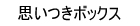 思いつきボックス